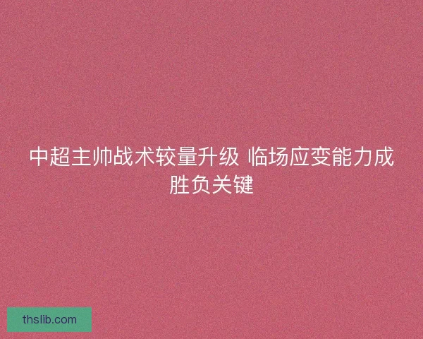 中超主帅战术较量升级 临场应变能力成胜负关键