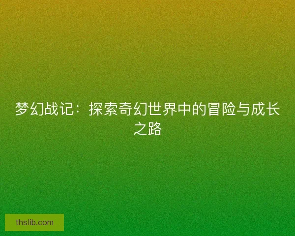 梦幻战记：探索奇幻世界中的冒险与成长之路