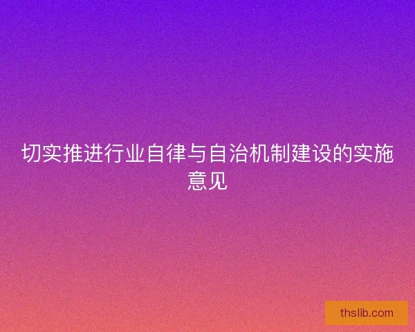 切实推进行业自律与自治机制建设的实施意见 切实推进行业自律与自治机制建设的实施意见