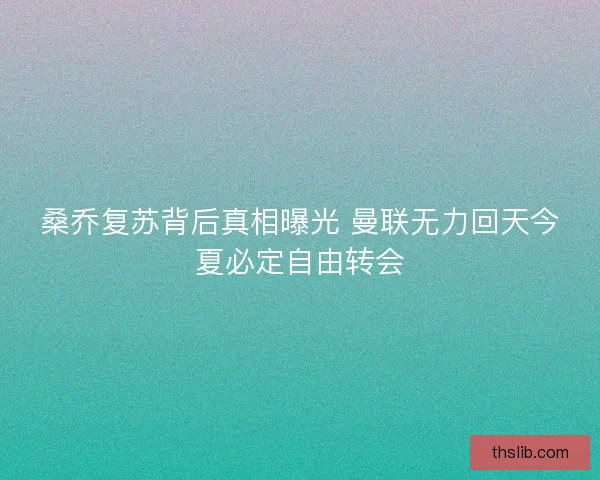 桑乔复苏背后真相曝光 曼联无力回天今夏必定自由转会 桑乔复苏背后真相曝光 曼联无力回天今夏必定自由转会