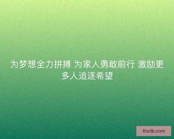 为梦想全力拼搏 为家人勇敢前行 激励更多人追逐希望 为梦想全力拼搏 为家人勇敢前行 激励更多人追逐希望