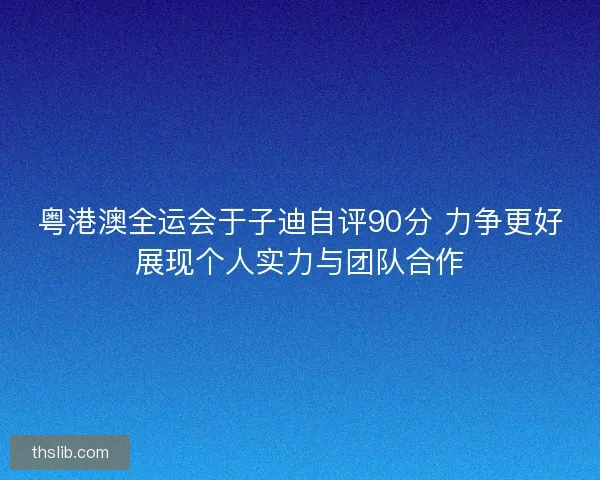粤港澳全运会于子迪自评90分 力争更好展现个人实力与团队合作 粤港澳全运会于子迪自评90分 力争更好展现个人实力与团队合作