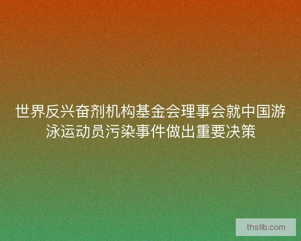 世界反兴奋剂机构基金会理事会就中国游泳运动员污染事件做出重要决策 世界反兴奋剂机构基金会理事会就中国游泳运动员污染事件做出重要决策
