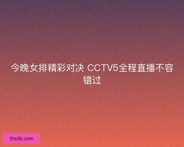 今晚女排精彩对决 CCTV5全程直播不容错过 今晚女排精彩对决 CCTV5全程直播不容错过